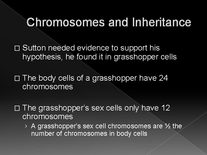 Chromosomes and Inheritance � Sutton needed evidence to support his hypothesis, he found it Chromosomes and Inheritance � Sutton needed evidence to support his hypothesis, he found it