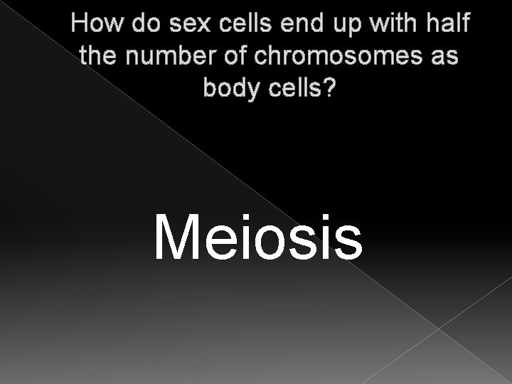 How do sex cells end up with half the number of chromosomes as body How do sex cells end up with half the number of chromosomes as body