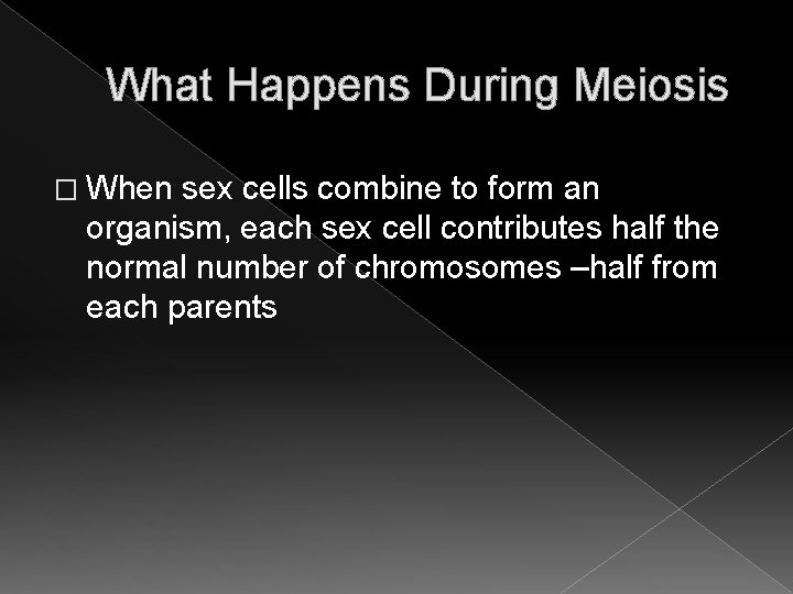 What Happens During Meiosis � When sex cells combine to form an organism, each What Happens During Meiosis � When sex cells combine to form an organism, each