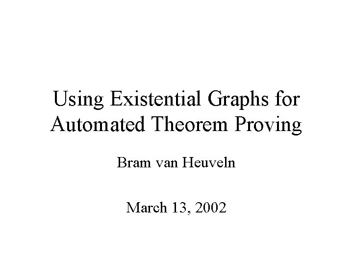 Using Existential Graphs for Automated Theorem Proving Bram van Heuveln March 13, 2002 