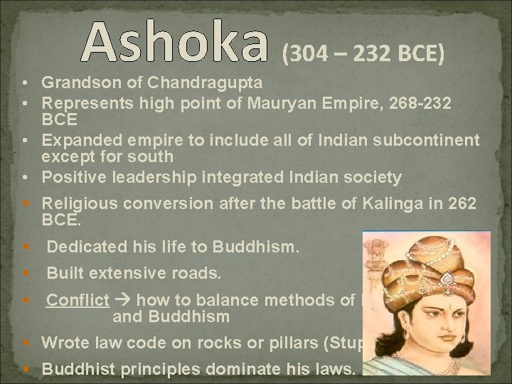 Ashoka (304 – 232 BCE) • Grandson of Chandragupta • Represents high point of