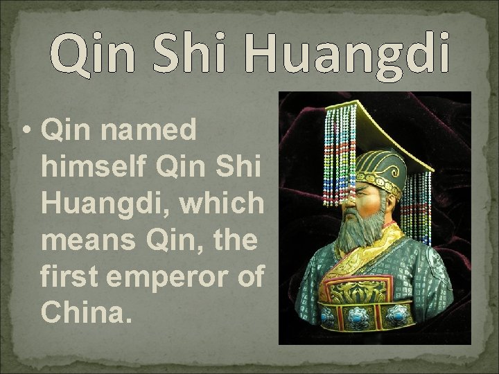 Qin Shi Huangdi • Qin named himself Qin Shi Huangdi, which means Qin, the