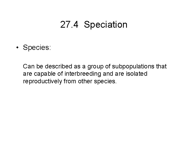 27. 4 Speciation • Species: Can be described as a group of subpopulations that