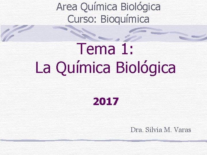 Area Química Biológica Curso: Bioquímica Tema 1: La Química Biológica 2017 Dra. Silvia M.