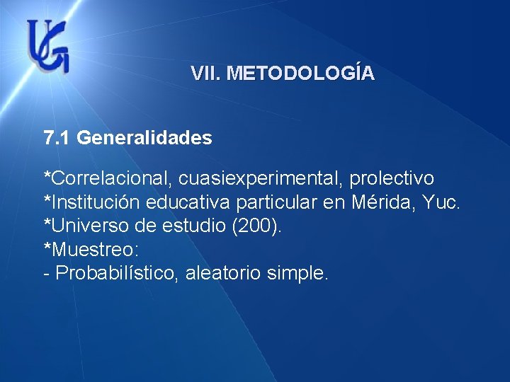 VII. METODOLOGÍA 7. 1 Generalidades *Correlacional, cuasiexperimental, prolectivo *Institución educativa particular en Mérida, Yuc.