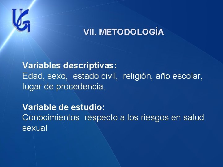 VII. METODOLOGÍA Variables descriptivas: Edad, sexo, estado civil, religión, año escolar, lugar de procedencia.