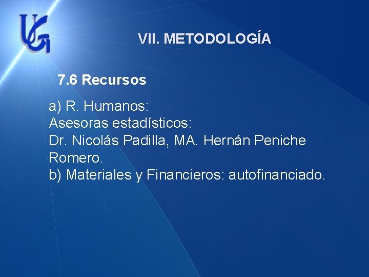 VII. METODOLOGÍA 7. 6 Recursos a) R. Humanos: Asesoras estadísticos: Dr. Nicolás Padilla, MA.