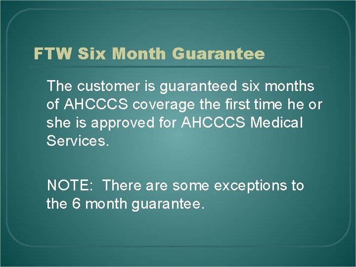 FTW Six Month Guarantee The customer is guaranteed six months of AHCCCS coverage the