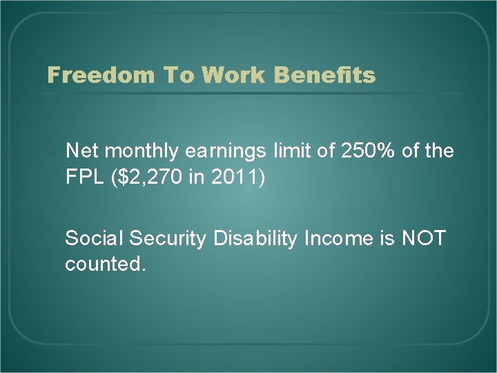Freedom To Work Benefits l Net monthly earnings limit of 250% of the FPL
