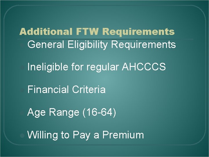 Additional FTW Requirements l General Eligibility Requirements l Ineligible for regular AHCCCS l Financial