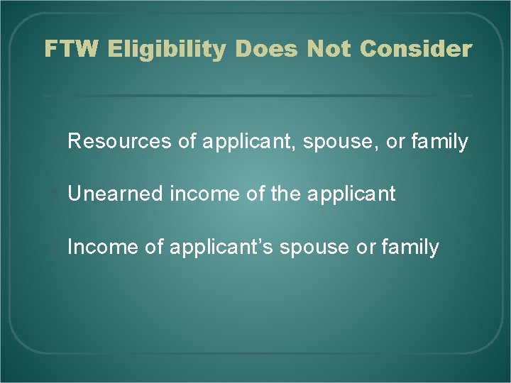 FTW Eligibility Does Not Consider l Resources of applicant, spouse, or family l Unearned