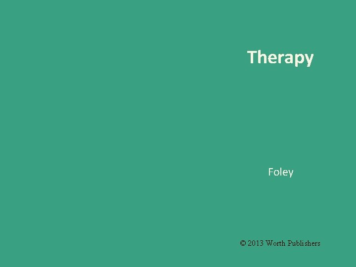 Therapy Foley © 2013 Worth Publishers 