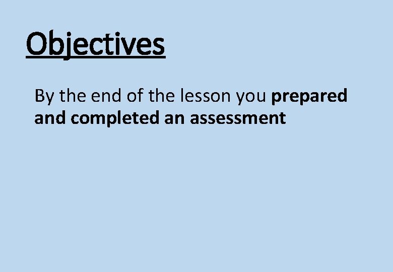 Objectives By the end of the lesson you prepared and completed an assessment 