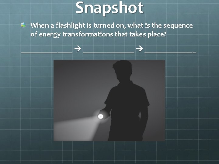 Snapshot When a flashlight is turned on, what is the sequence of energy transformations