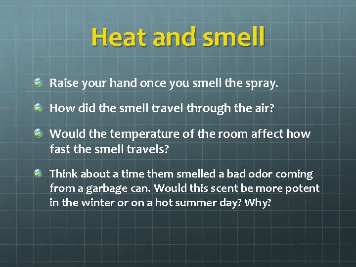 Heat and smell Raise your hand once you smell the spray. How did the