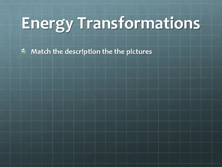 Energy Transformations Match the description the pictures 