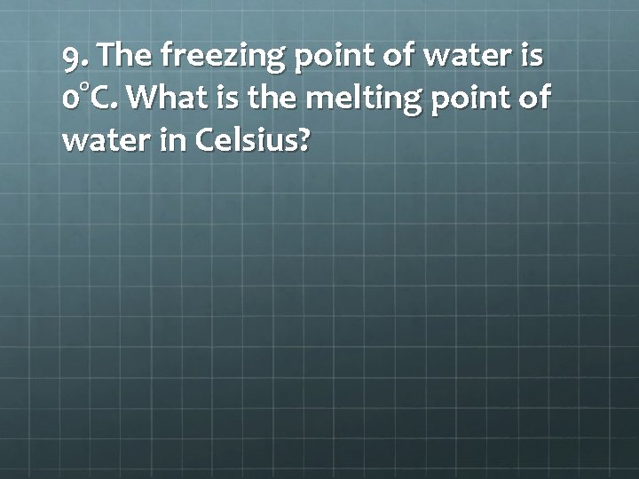 9. The freezing point of water is 0°C. What is the melting point of