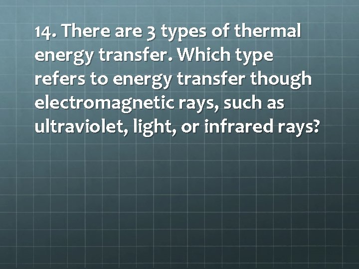 14. There are 3 types of thermal energy transfer. Which type refers to energy