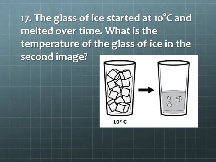 17. The glass of ice started at 10°C and melted over time. What is