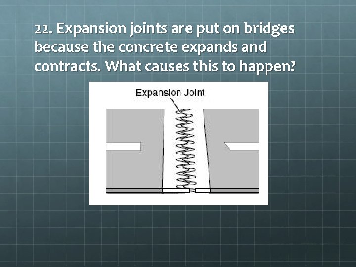 22. Expansion joints are put on bridges because the concrete expands and contracts. What