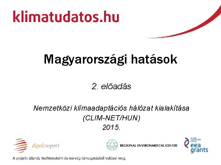 Magyarországi hatások 2. előadás Nemzetközi klímaadaptációs hálózat kialakítása (CLIM-NET/HUN) 2015. 