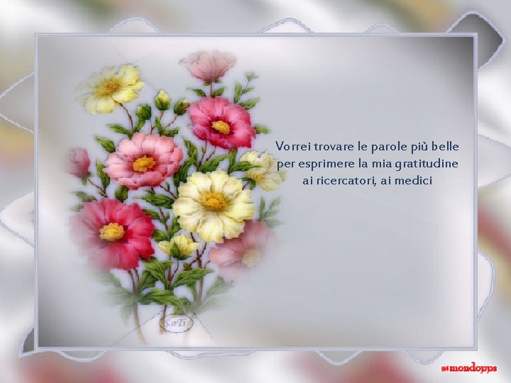 Vorrei trovare le parole più belle per esprimere la mia gratitudine ai ricercatori, ai