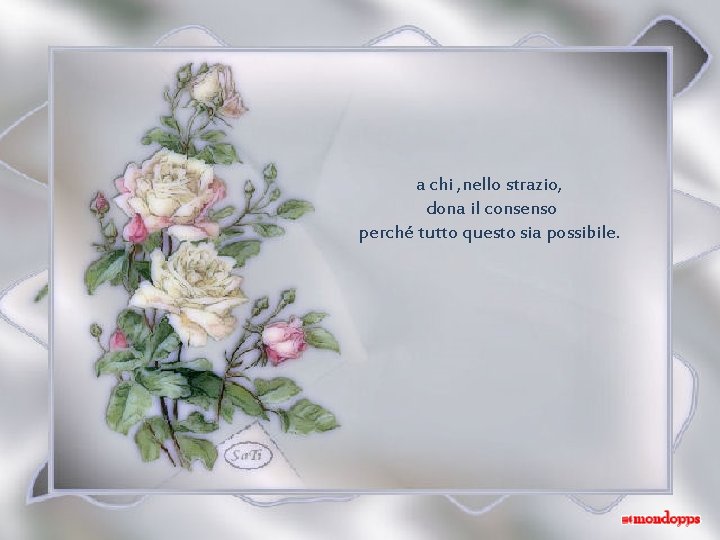 a chi , nello strazio, dona il consenso perché tutto questo sia possibile. 