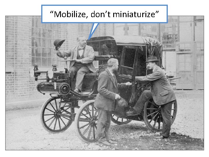 “Mobilize, don’t miniaturize” 