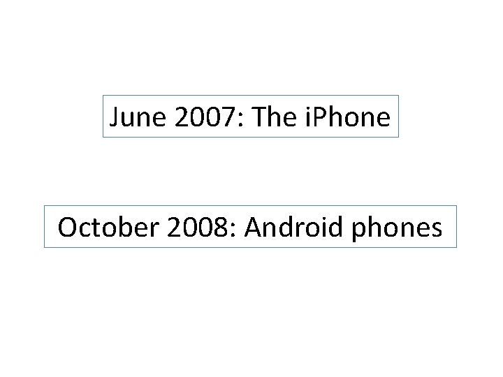 June 2007: The i. Phone October 2008: Android phones 