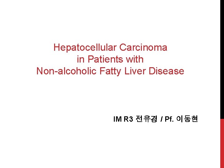 Hepatocellular Carcinoma in Patients with Non-alcoholic Fatty Liver Disease IM R 3 전유경 /