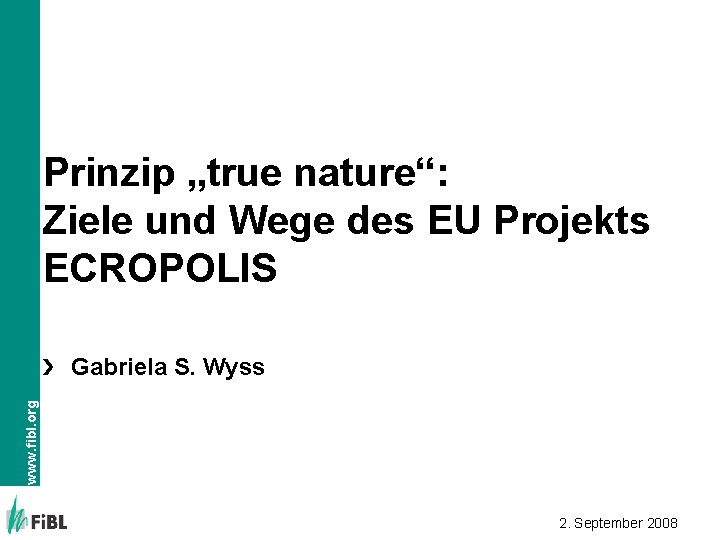 Prinzip „true nature“: Ziele und Wege des EU Projekts ECROPOLIS www. fibl. org Gabriela