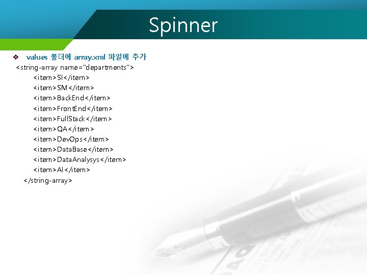 Spinner v values 폴더에 array. xml 파일에 추가 <string-array name="departments"> <item>SI</item> <item>SM</item> <item>Back. End</item>