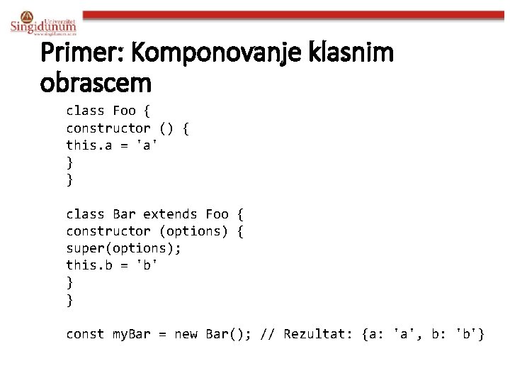 Primer: Komponovanje klasnim obrascem class Foo { constructor () { this. a = 'a'