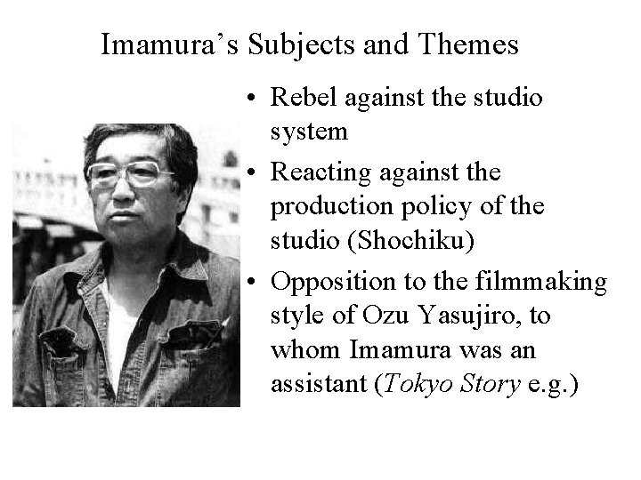 Imamura’s Subjects and Themes • Rebel against the studio system • Reacting against the