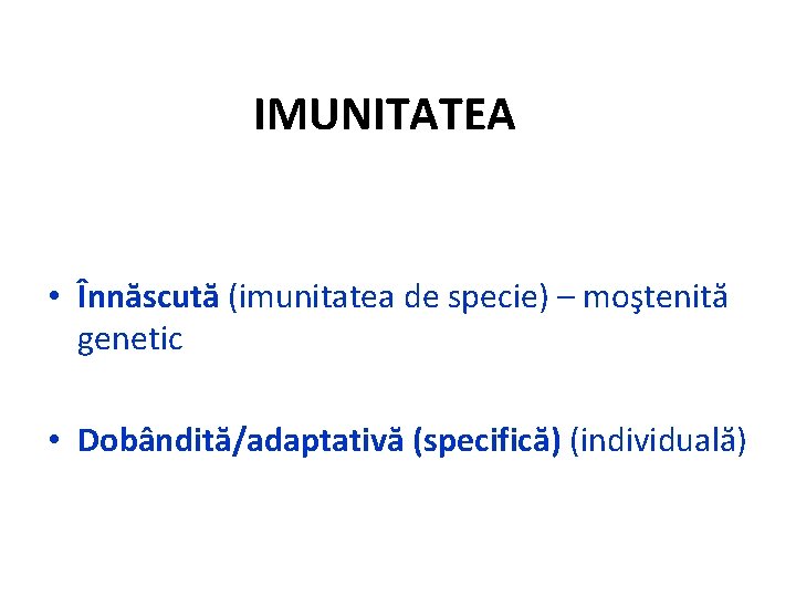 IMUNITATEA • Înnăscută (imunitatea de specie) – moştenită genetic • Dobândită/adaptativă (specifică) (individuală) 