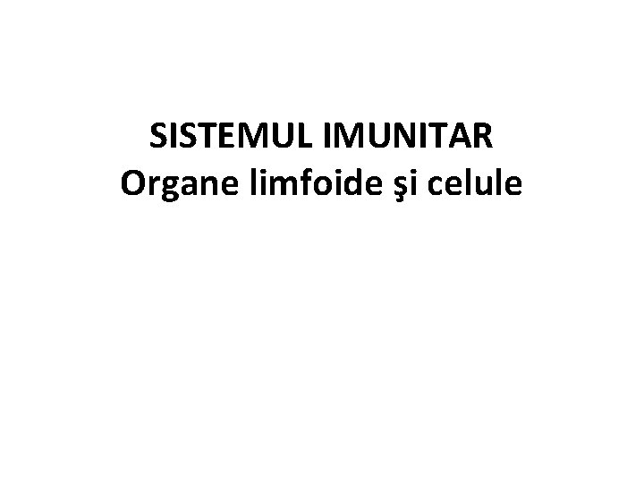 SISTEMUL IMUNITAR Organe limfoide şi celule 