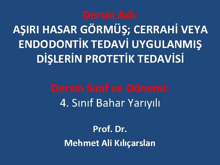 Dersin Adı: AŞIRI HASAR GÖRMÜŞ; CERRAHİ VEYA ENDODONTİK TEDAVİ UYGULANMIŞ DİŞLERİN PROTETİK TEDAVİSİ Dersin