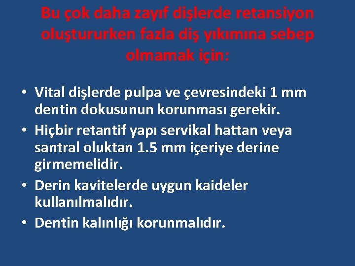 Bu çok daha zayıf dişlerde retansiyon oluştururken fazla diş yıkımına sebep olmamak için: •