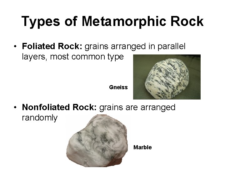 Types of Metamorphic Rock • Foliated Rock: grains arranged in parallel layers, most common