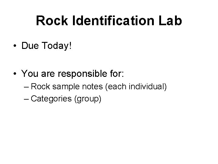 Rock Identification Lab • Due Today! • You are responsible for: – Rock sample