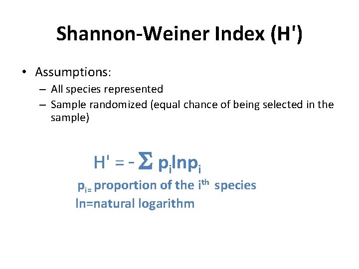 Shannon-Weiner Index (H') • Assumptions: – All species represented – Sample randomized (equal chance