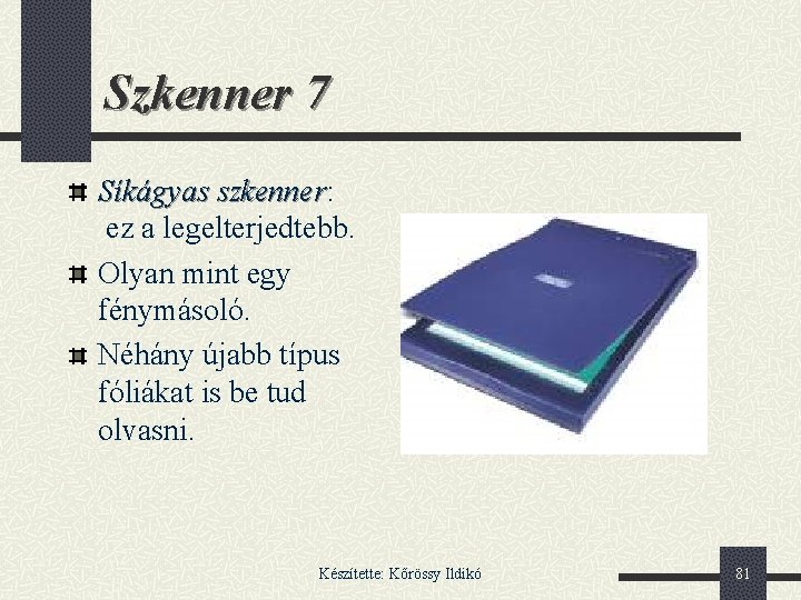 Szkenner 7 Síkágyas szkenner: szkenner ez a legelterjedtebb. Olyan mint egy fénymásoló. Néhány újabb