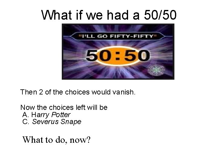 What if we had a 50/50 Then 2 of the choices would vanish. Now