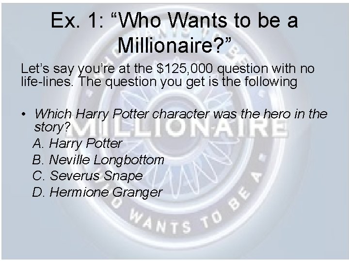 Ex. 1: “Who Wants to be a Millionaire? ” Let’s say you’re at the