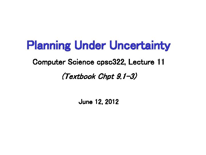 Planning Under Uncertainty Computer Science cpsc 322, Lecture 11 (Textbook Chpt 9. 1 -3)
