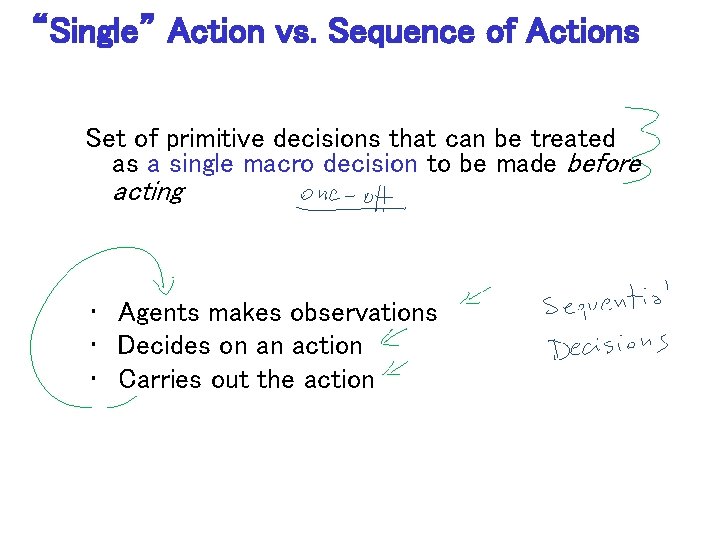 “Single” Action vs. Sequence of Actions Set of primitive decisions that can be treated