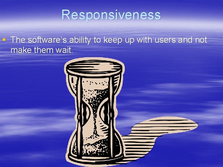 Responsiveness § The software’s ability to keep up with users and not make them