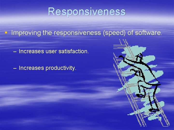 Responsiveness § Improving the responsiveness (speed) of software. – Increases user satisfaction. – Increases