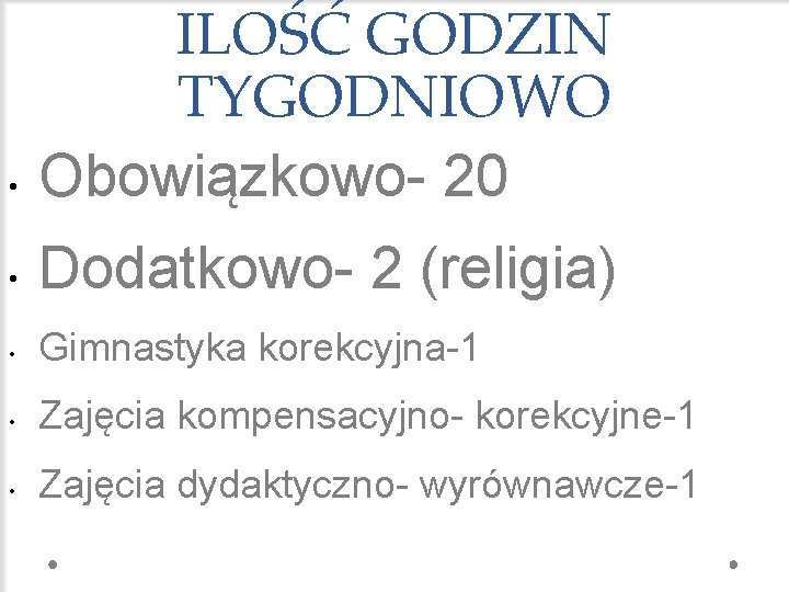  • ILOŚĆ GODZIN TYGODNIOWO Obowiązkowo- 20 • Dodatkowo- 2 (religia) • Gimnastyka korekcyjna-1