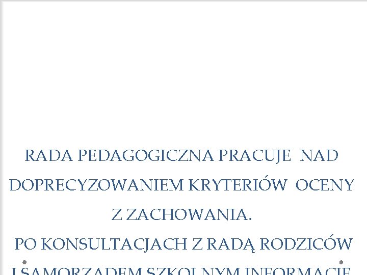 RADA PEDAGOGICZNA PRACUJE NAD DOPRECYZOWANIEM KRYTERIÓW OCENY Z ZACHOWANIA. PO KONSULTACJACH Z RADĄ RODZICÓW